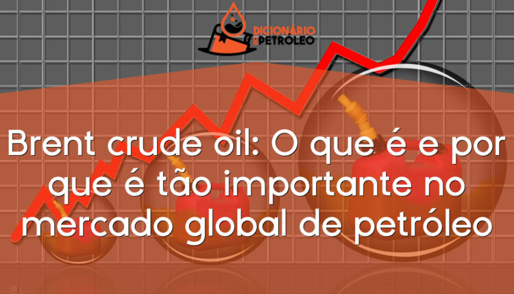 Brent crude oil: O que é e por que é tão importante no mercado global de petróleo