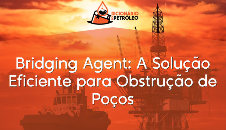 Bridging Agent: A Solução Eficiente para Obstrução de Poços