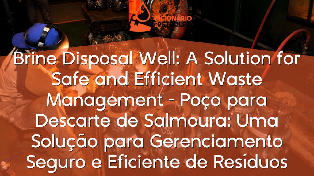 Brine Disposal Well: A Solution for Safe and Efficient Waste Management – Poço para Descarte de Salmoura: Uma Solução para Gerenciamento Seguro e Eficiente de Resíduos