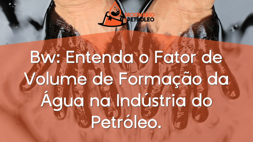 Bw: Entenda o Fator de Volume de Formação da Água na Indústria do Petróleo.