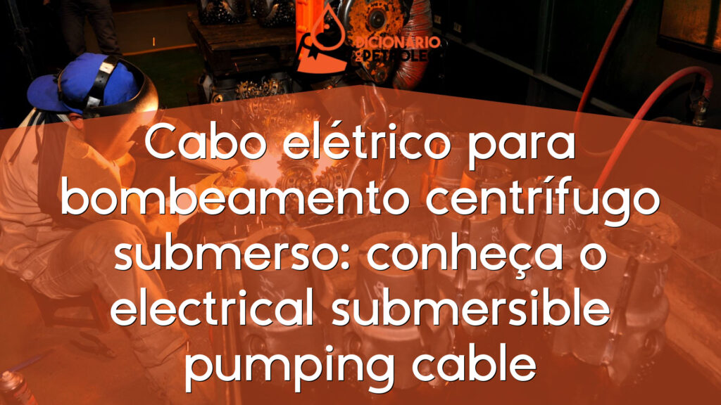 Cabo elétrico para bombeamento centrífugo submerso: conheça o electrical submersible pumping cable