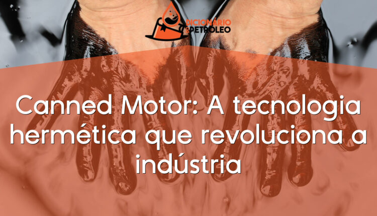 Canned Motor: A tecnologia hermética que revoluciona a indústria