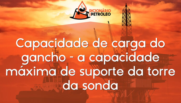 Capacidade de carga do gancho – a capacidade máxima de suporte da torre da sonda