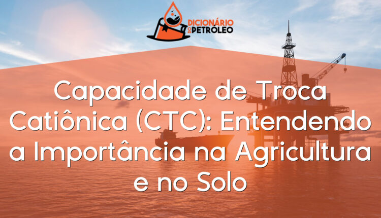 Capacidade de Troca Catiônica (CTC): Entendendo a Importância na Agricultura e no Solo