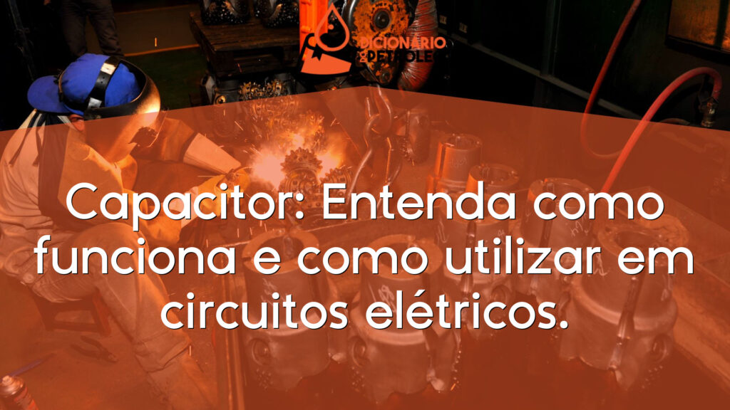 Capacitor: Entenda como funciona e como utilizar em circuitos elétricos.