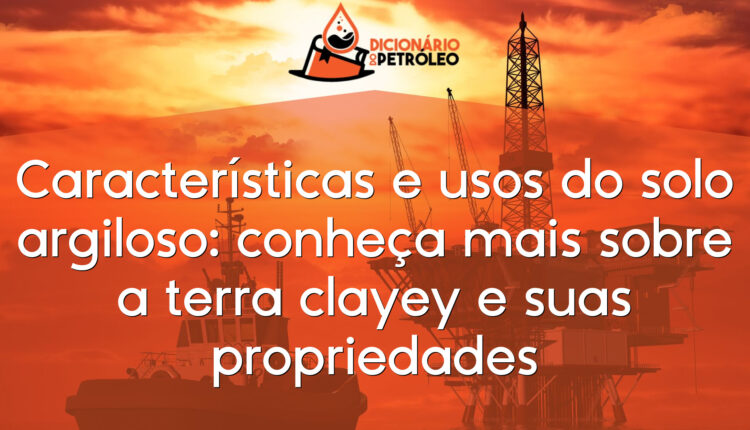 Características e usos do solo argiloso: conheça mais sobre a terra clayey e suas propriedades