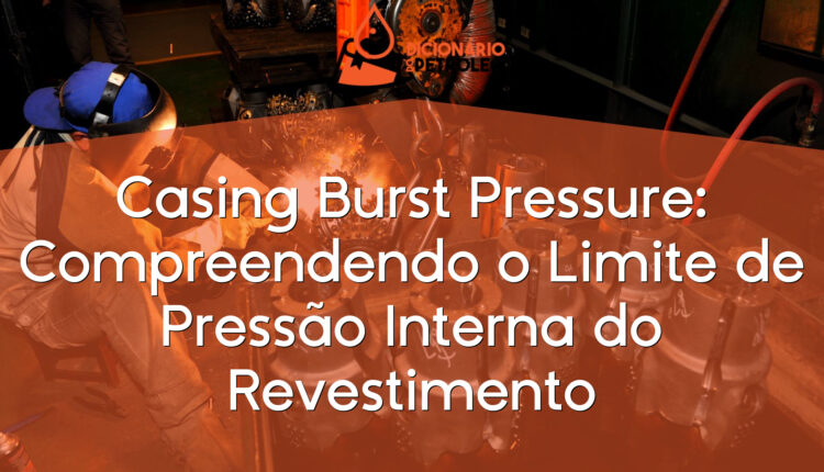 Casing Burst Pressure: Compreendendo o Limite de Pressão Interna do Revestimento