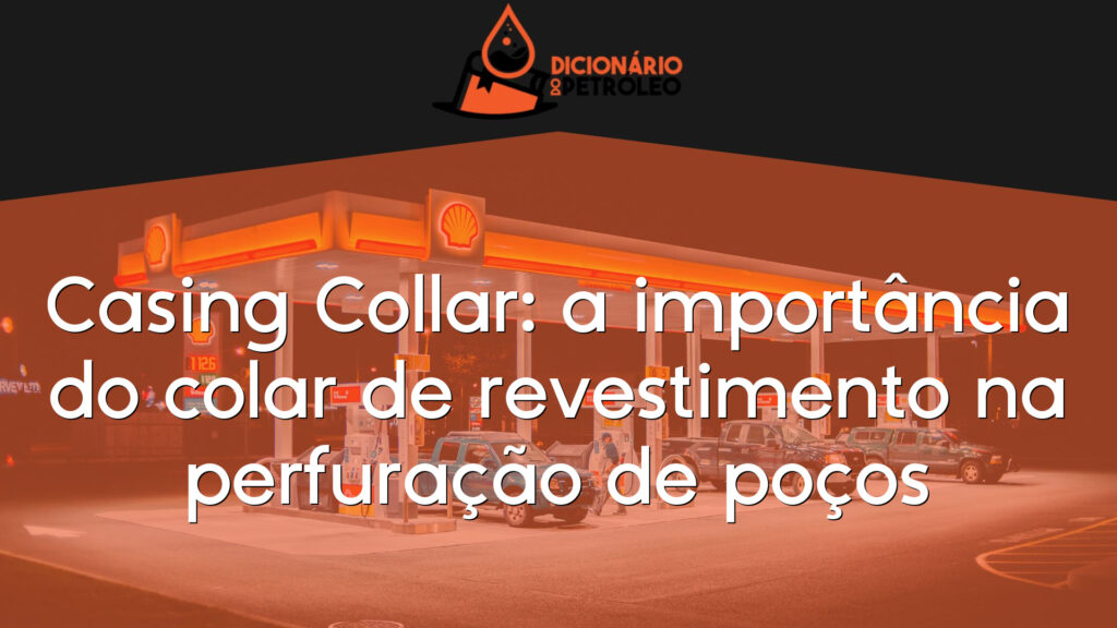 Casing Collar: a importância do colar de revestimento na perfuração de poços