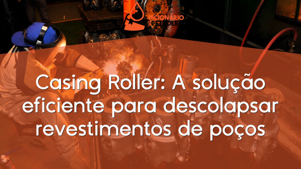 Casing Roller: A solução eficiente para descolapsar revestimentos de poços