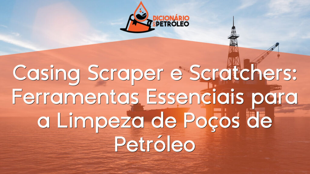 Casing Scraper e Scratchers: Ferramentas Essenciais para a Limpeza de Poços de Petróleo
