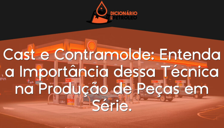 Cast e Contramolde: Entenda a Importância dessa Técnica na Produção de Peças em Série.