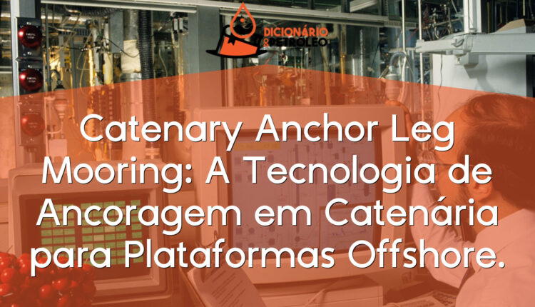 Catenary Anchor Leg Mooring: A Tecnologia de Ancoragem em Catenária para Plataformas Offshore.