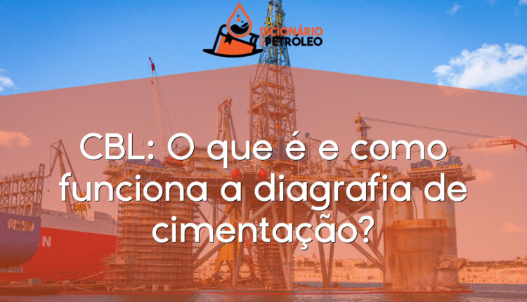 CBL: O que é e como funciona a diagrafia de cimentação?