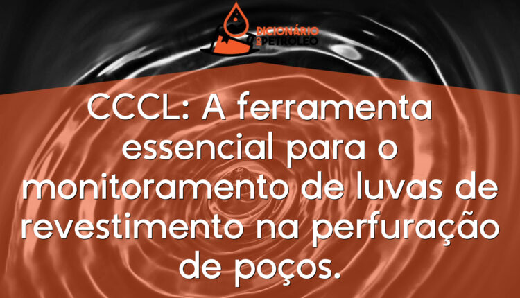 CCCL: A ferramenta essencial para o monitoramento de luvas de revestimento na perfuração de poços.
