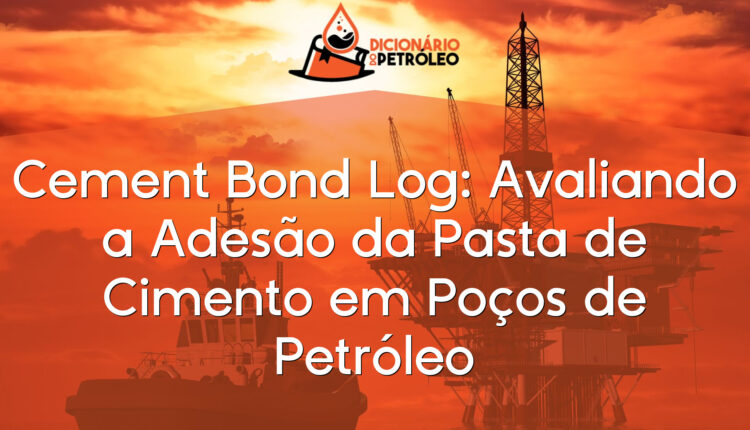 Cement Bond Log: Avaliando a Adesão da Pasta de Cimento em Poços de Petróleo