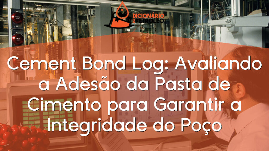 Cement Bond Log: Avaliando a Adesão da Pasta de Cimento para Garantir a Integridade do Poço