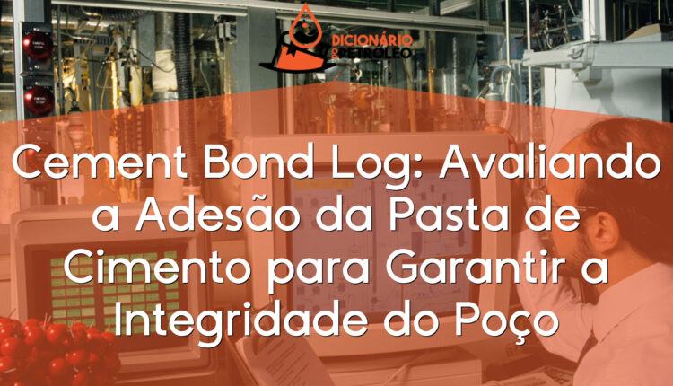 Cement Bond Log: Avaliando a Adesão da Pasta de Cimento para Garantir a Integridade do Poço