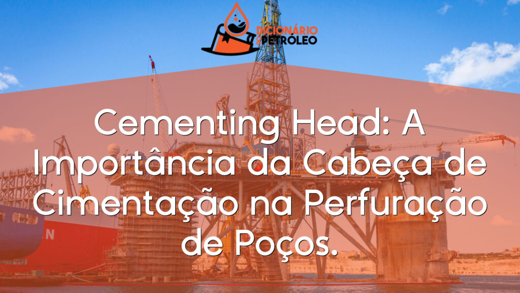 Cementing Head: A Importância da Cabeça de Cimentação na Perfuração de Poços.