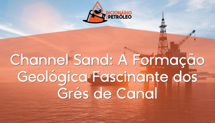 Channel Sand: A Formação Geológica Fascinante dos Grés de Canal