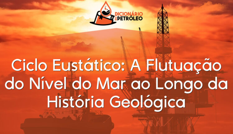 Ciclo Eustático: A Flutuação do Nível do Mar ao Longo da História Geológica