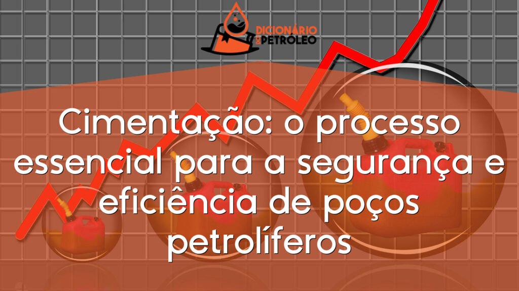 Cimentação: o processo essencial para a segurança e eficiência de poços petrolíferos