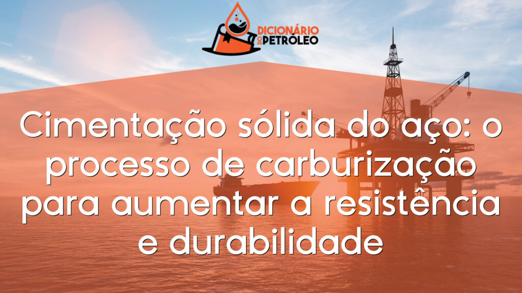Cimentação sólida do aço: o processo de carburização para aumentar a resistência e durabilidade