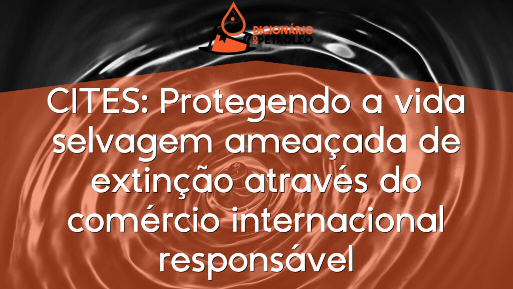 CITES: Protegendo a vida selvagem ameaçada de extinção através do comércio internacional responsável