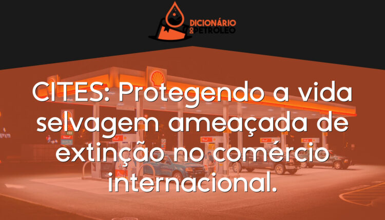 CITES: Protegendo a vida selvagem ameaçada de extinção no comércio internacional.