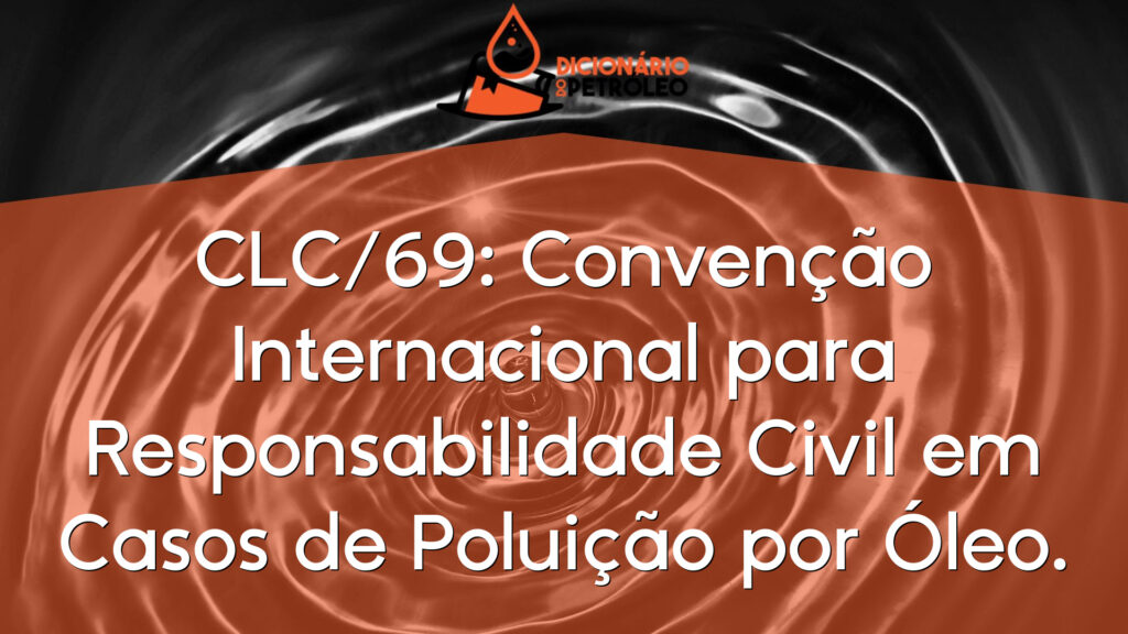 CLC/69: Convenção Internacional para Responsabilidade Civil em Casos de Poluição por Óleo.