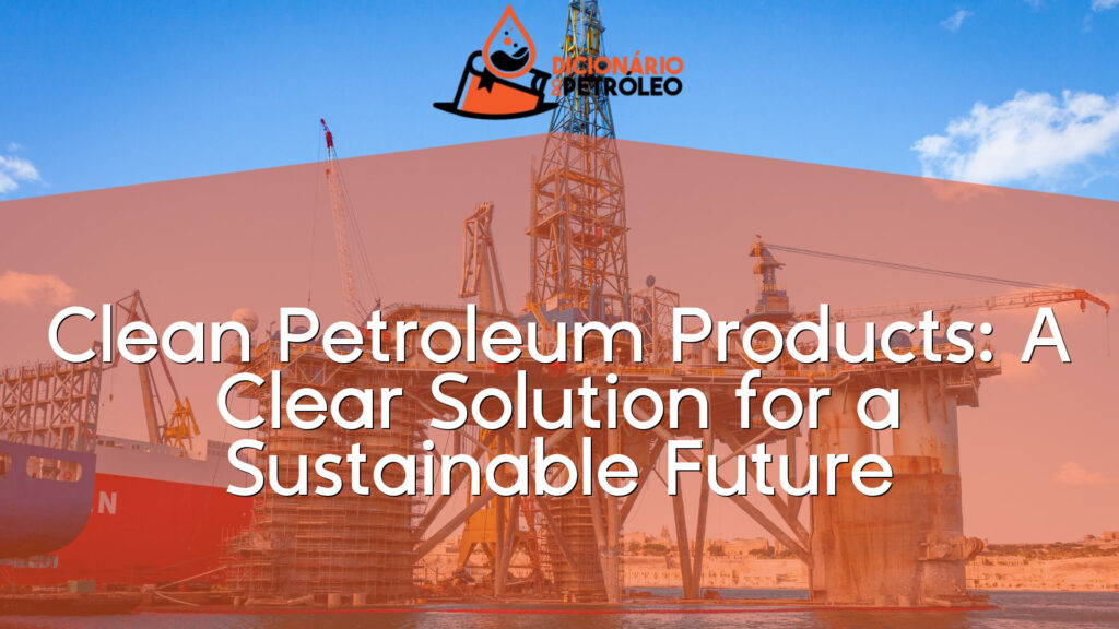 Clean Petroleum Products: A Clear Solution for a Sustainable Future