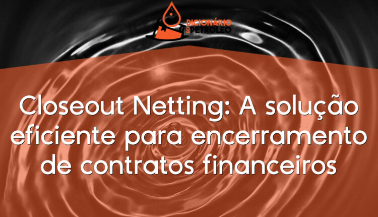 Closeout Netting: A solução eficiente para encerramento de contratos financeiros