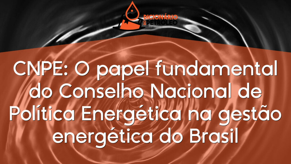 CNPE: O papel fundamental do Conselho Nacional de Política Energética na gestão energética do Brasil