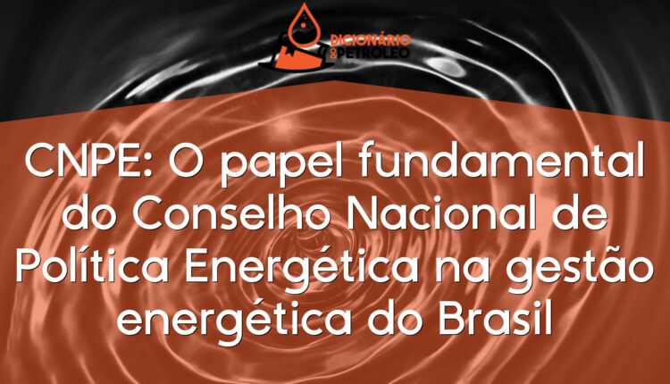 CNPE: O papel fundamental do Conselho Nacional de Política Energética na gestão energética do Brasil