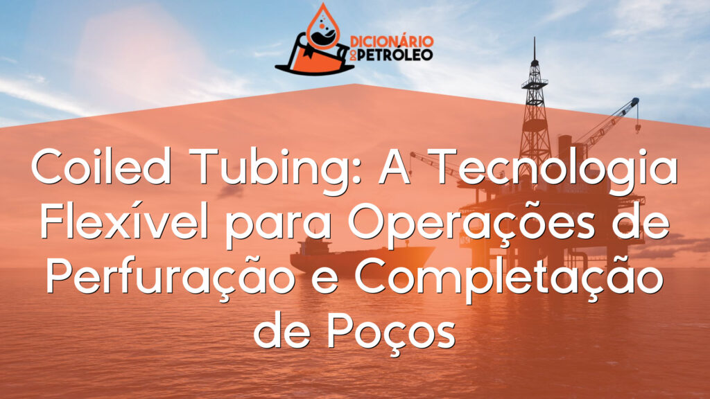 Coiled Tubing: A Tecnologia Flexível para Operações de Perfuração e Completação de Poços