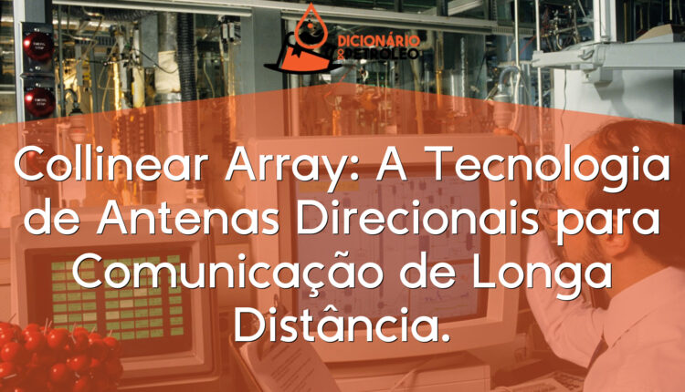 Collinear Array: A Tecnologia de Antenas Direcionais para Comunicação de Longa Distância.