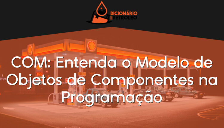 COM: Entenda o Modelo de Objetos de Componentes na Programação