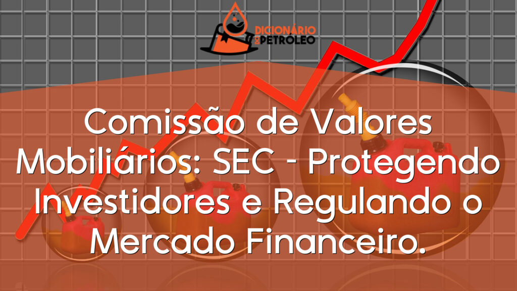 Comissão de Valores Mobiliários: SEC – Protegendo Investidores e Regulando o Mercado Financeiro.