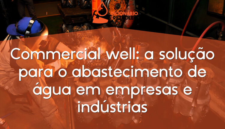 Commercial well: a solução para o abastecimento de água em empresas e indústrias