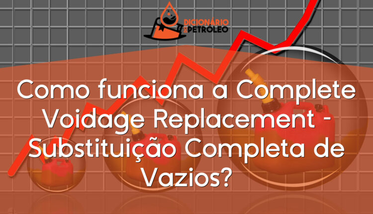 Como funciona a Complete Voidage Replacement – Substituição Completa de Vazios?