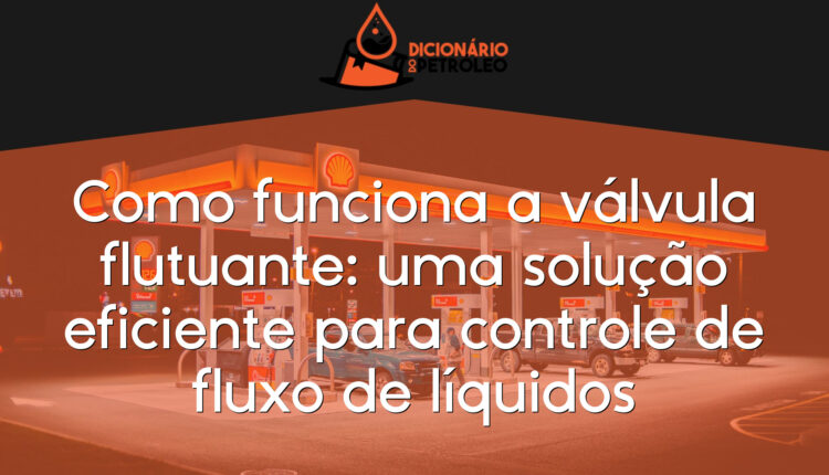 Como funciona a válvula flutuante: uma solução eficiente para controle de fluxo de líquidos