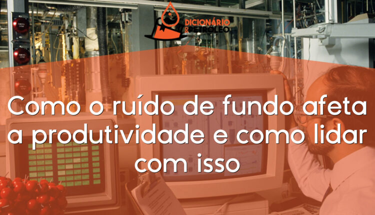 Como o ruído de fundo afeta a produtividade e como lidar com isso