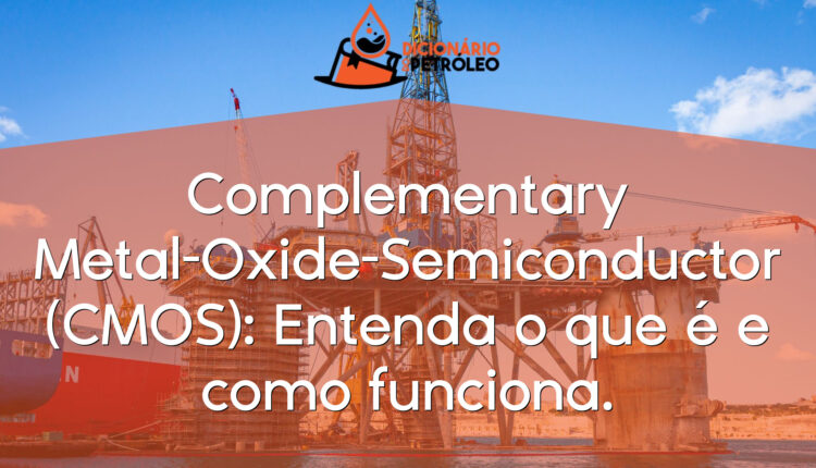 Complementary Metal-Oxide-Semiconductor (CMOS): Entenda o que é e como funciona.