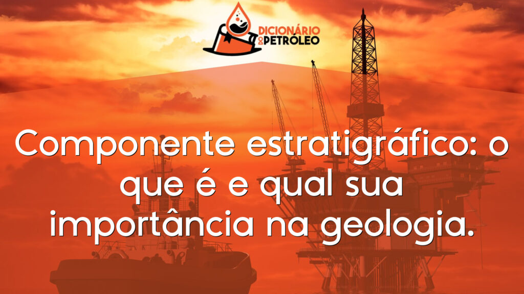 Componente estratigráfico: o que é e qual sua importância na geologia.