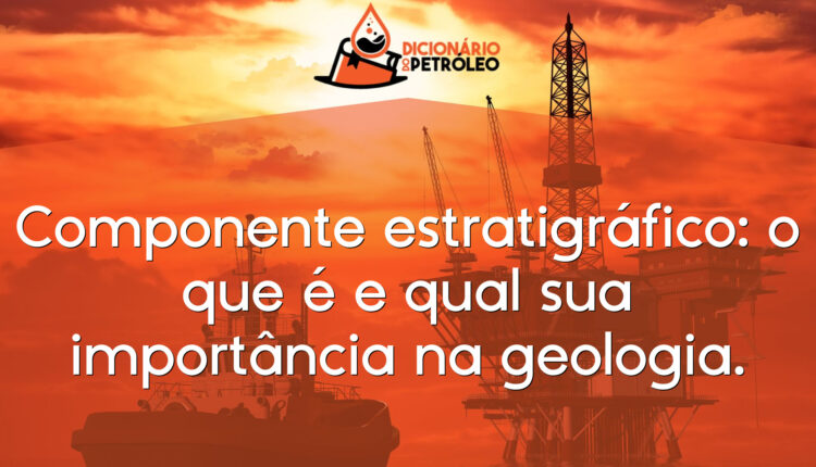 Componente estratigráfico: o que é e qual sua importância na geologia.