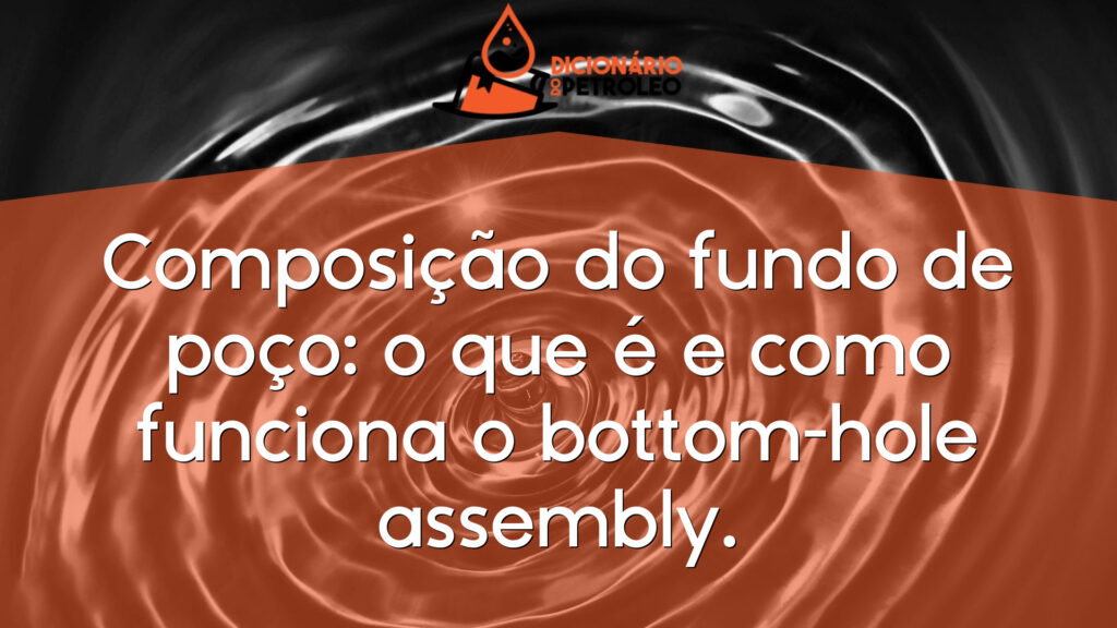 Composição do fundo de poço: o que é e como funciona o bottom-hole assembly.