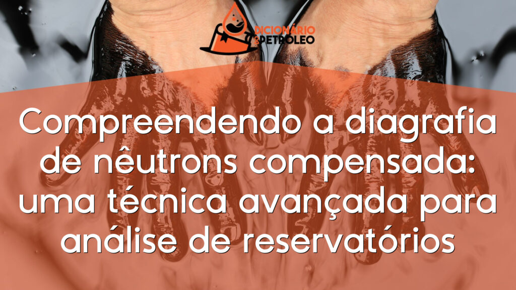 Compreendendo a diagrafia de nêutrons compensada: uma técnica avançada para análise de reservatórios