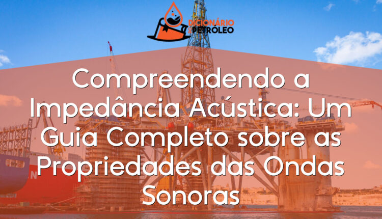 Compreendendo a Impedância Acústica: Um Guia Completo sobre as Propriedades das Ondas Sonoras