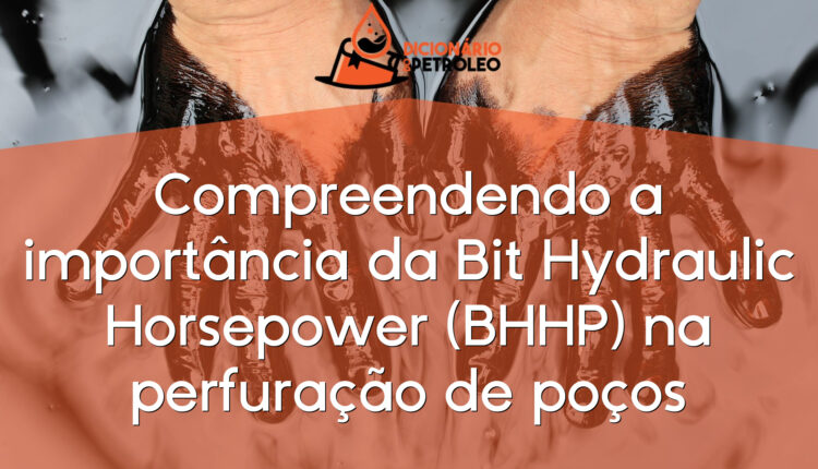 Compreendendo a importância da Bit Hydraulic Horsepower (BHHP) na perfuração de poços