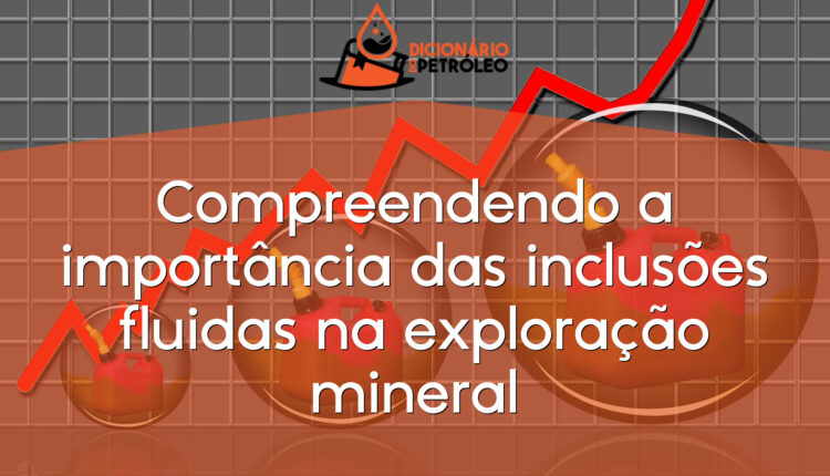 Compreendendo a importância das inclusões fluidas na exploração mineral