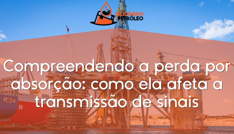 Compreendendo a perda por absorção: como ela afeta a transmissão de sinais